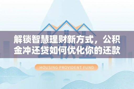 江孜解锁智慧理财新方式，公积金冲还贷如何优化你的还款计划