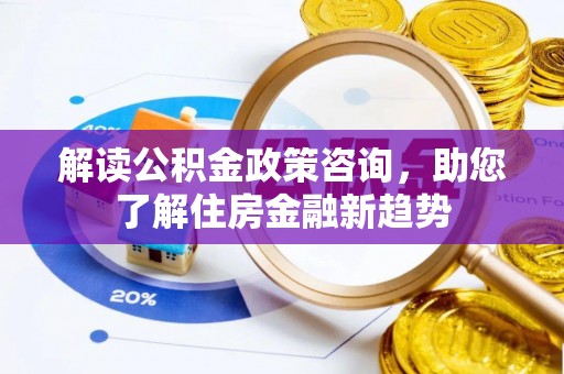 江孜解读公积金政策咨询，助您了解住房金融新趋势