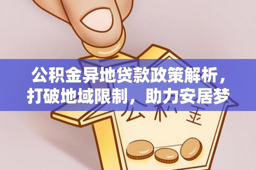 江孜公积金异地贷款政策解析，打破地域限制，助力安居梦想
