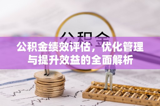江孜公积金绩效评估，优化管理与提升效益的全面解析