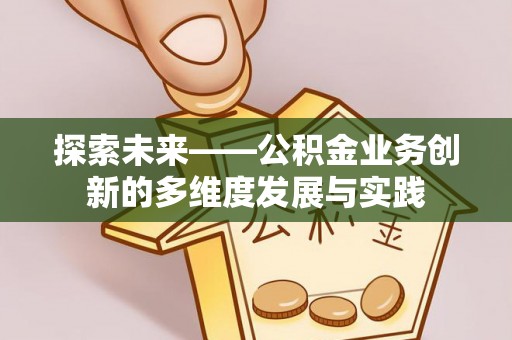 江孜探索未来——公积金业务创新的多维度发展与实践