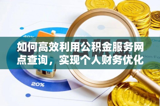 江孜如何高效利用公积金服务网点查询，实现个人财务优化