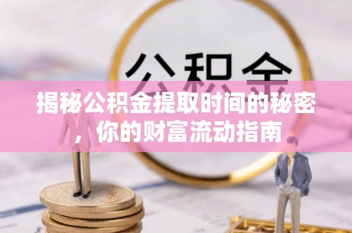 江孜揭秘公积金提取时间的秘密，你的财富流动指南