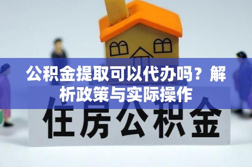 江孜公积金提取可以代办吗？解析政策与实际操作