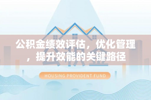 江孜公积金绩效评估，优化管理，提升效能的关键路径