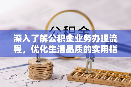 江孜深入了解公积金业务办理流程，优化生活品质的实用指南