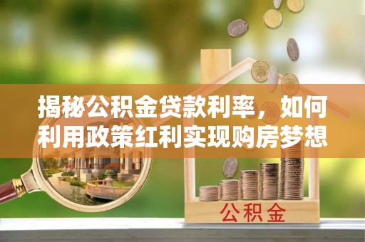 江孜揭秘公积金贷款利率，如何利用政策红利实现购房梦想？