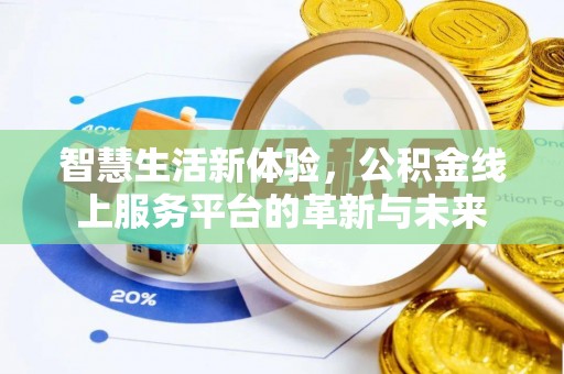 江孜智慧生活新体验，公积金线上服务平台的革新与未来
