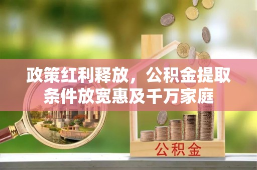 江孜政策红利释放，公积金提取条件放宽惠及千万家庭