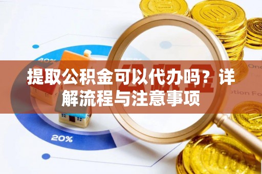 江孜提取公积金可以代办吗？详解流程与注意事项