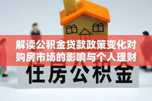 江孜解读公积金贷款政策变化对购房市场的影响与个人理财规划的启示
