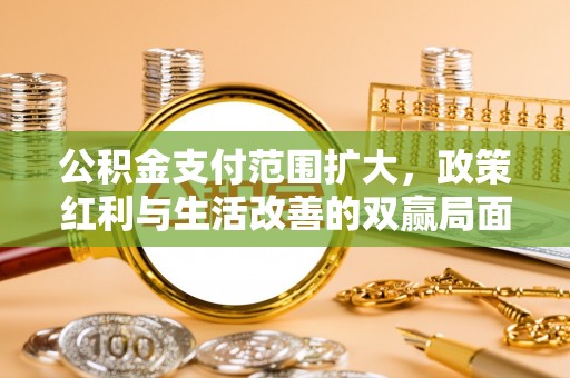 江孜公积金支付范围扩大，政策红利与生活改善的双赢局面