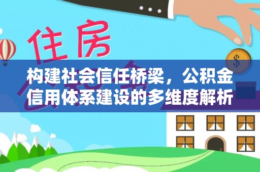 江孜构建社会信任桥梁，公积金信用体系建设的多维度解析
