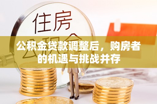 江孜公积金贷款调整后，购房者的机遇与挑战并存
