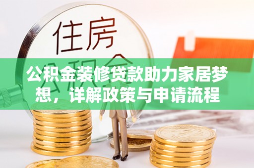 江孜公积金装修贷款助力家居梦想，详解政策与申请流程