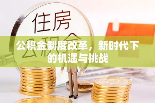 江孜公积金制度改革，新时代下的机遇与挑战