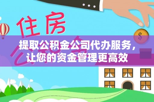 江孜提取公积金公司代办服务，让您的资金管理更高效