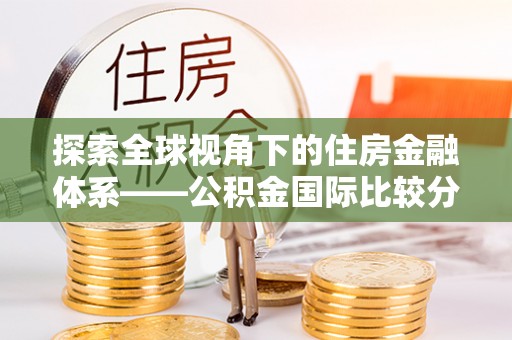 江孜探索全球视角下的住房金融体系——公积金国际比较分析