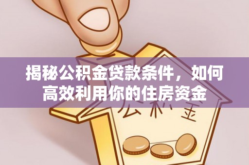 江孜揭秘公积金贷款条件，如何高效利用你的住房资金