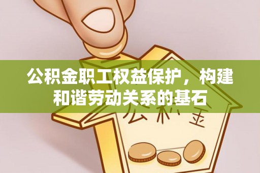 江孜公积金职工权益保护，构建和谐劳动关系的基石