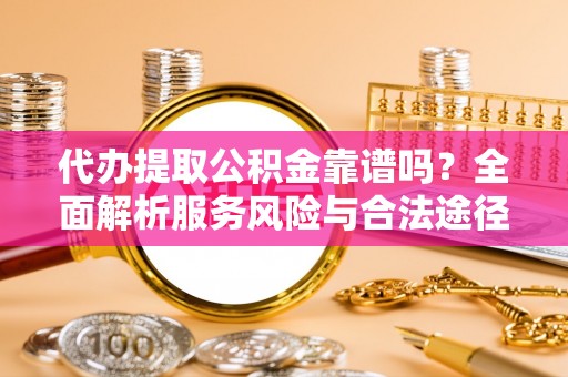江孜代办提取公积金靠谱吗？全面解析服务风险与合法途径