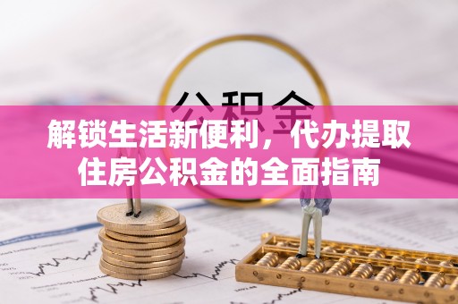 江孜解锁生活新便利，代办提取住房公积金的全面指南