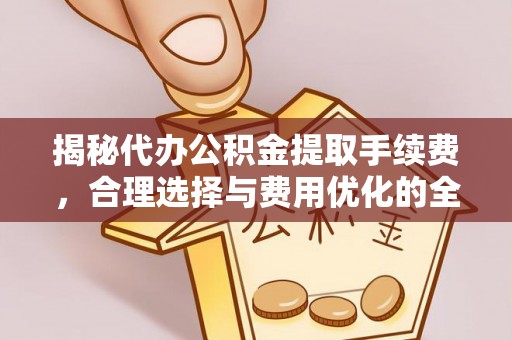 江孜揭秘代办公积金提取手续费，合理选择与费用优化的全面解析