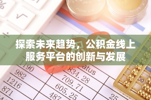 江孜探索未来趋势，公积金线上服务平台的创新与发展
