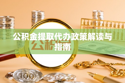 江孜公积金提取代办政策解读与指南