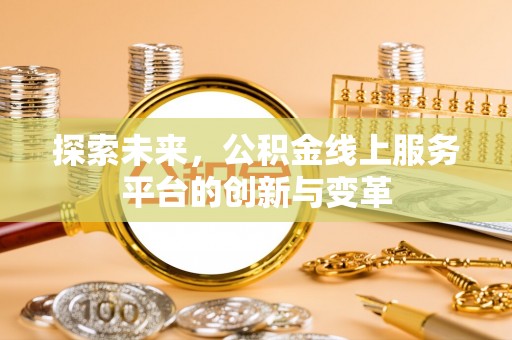 江孜探索未来，公积金线上服务平台的创新与变革