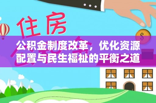 江孜公积金制度改革，优化资源配置与民生福祉的平衡之道