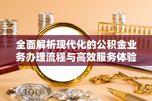 江孜全面解析现代化的公积金业务办理流程与高效服务体验