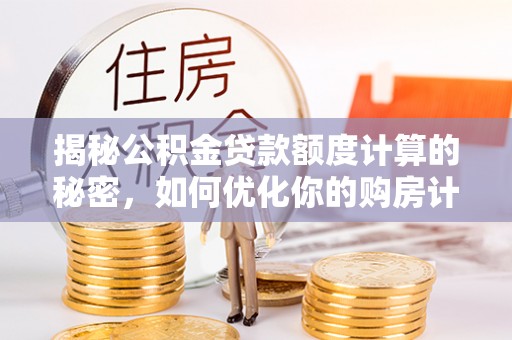 江孜揭秘公积金贷款额度计算的秘密，如何优化你的购房计划？