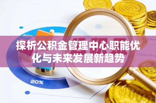 江孜探析公积金管理中心职能优化与未来发展新趋势