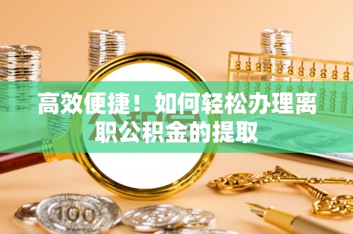 江孜高效便捷！如何轻松办理离职公积金的提取