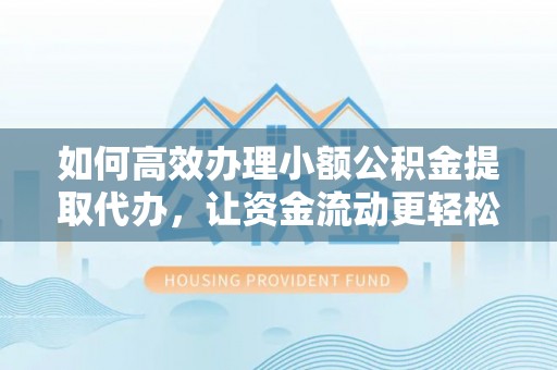 江孜如何高效办理小额公积金提取代办，让资金流动更轻松