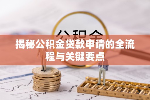 江孜揭秘公积金贷款申请的全流程与关键要点