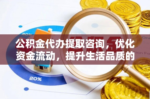 江孜公积金代办提取咨询，优化资金流动，提升生活品质的明智选择