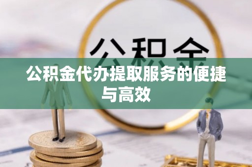 江孜公积金代办提取服务的便捷与高效