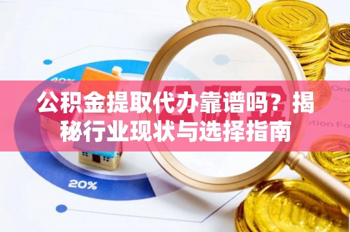 江孜公积金提取代办靠谱吗？揭秘行业现状与选择指南