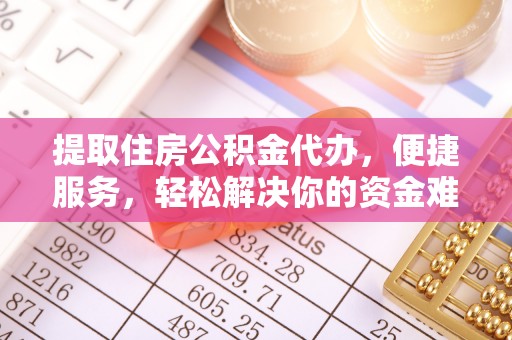 江孜提取住房公积金代办，便捷服务，轻松解决你的资金难题