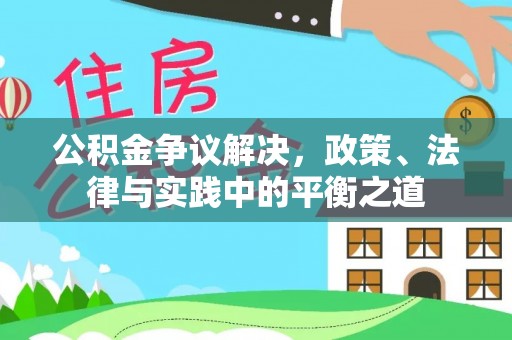 江孜公积金争议解决，政策、法律与实践中的平衡之道