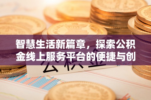江孜智慧生活新篇章，探索公积金线上服务平台的便捷与创新