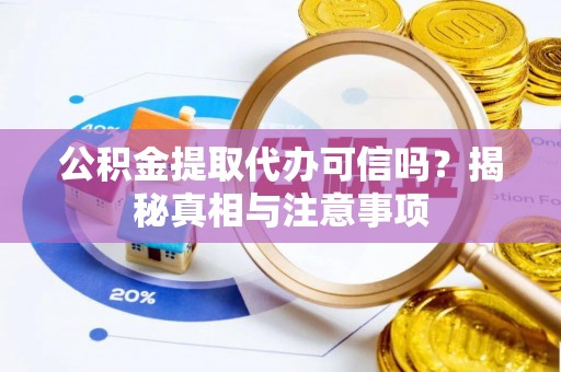江孜公积金提取代办可信吗？揭秘真相与注意事项