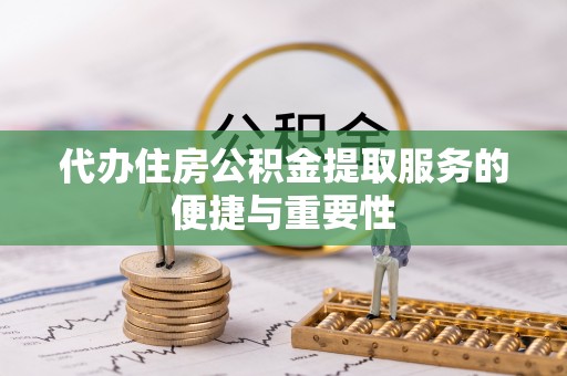 江孜代办住房公积金提取服务的便捷与重要性