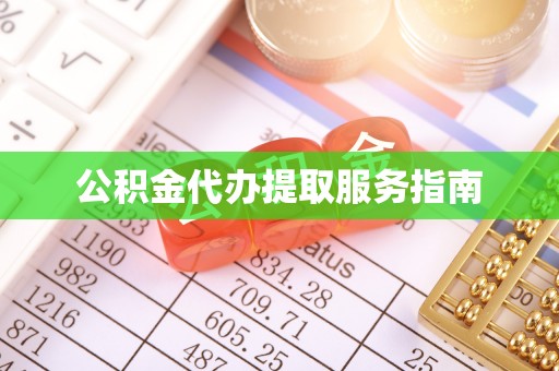 江孜公积金代办提取服务指南