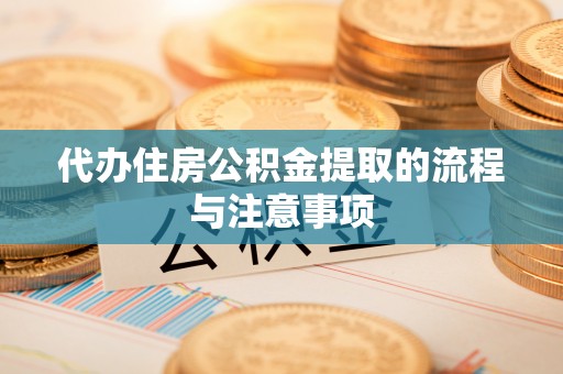 江孜代办住房公积金提取的流程与注意事项