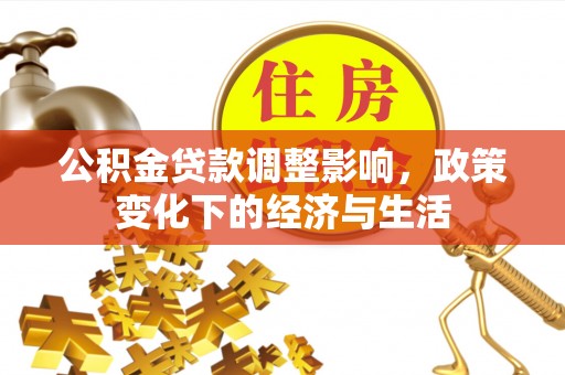 江孜公积金贷款调整影响，政策变化下的经济与生活