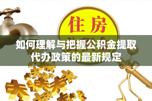 江孜如何理解与把握公积金提取代办政策的最新规定