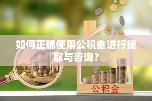 江孜如何正确使用公积金进行提取与咨询？